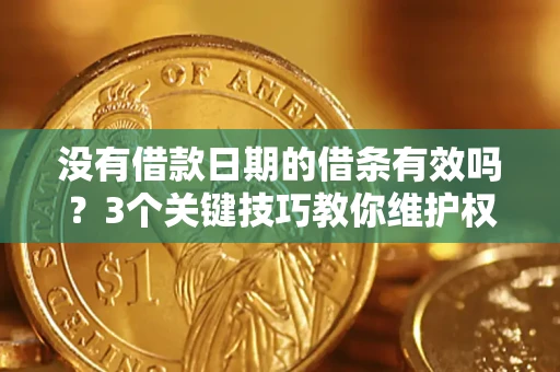 北京没有借款日期的借条有效吗？3个关键技巧教你维护权益
