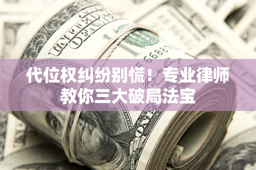 北京代位权纠纷别慌！专业律师教你三大破局法宝