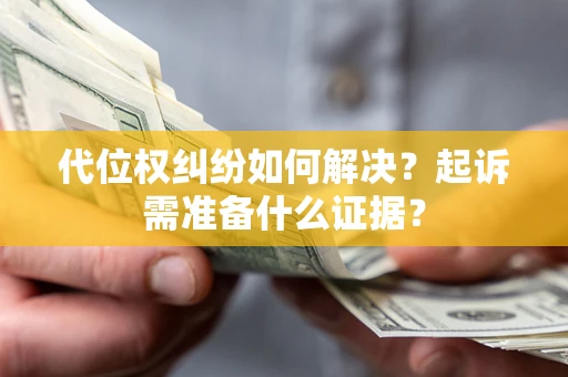 北京代位权纠纷如何解决？起诉需准备什么证据？
