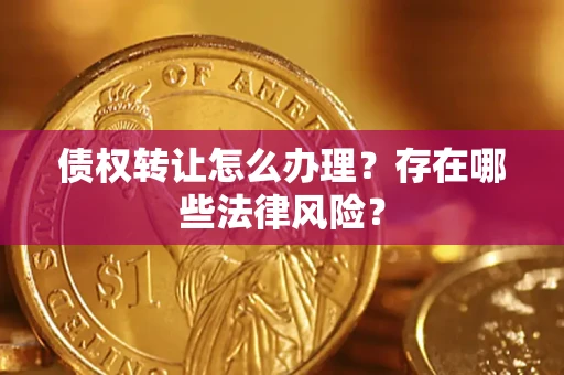 北京债权转让怎么办理？存在哪些法律风险？