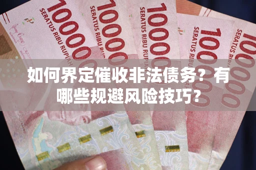 北京如何界定催收非法债务？有哪些规避风险技巧？