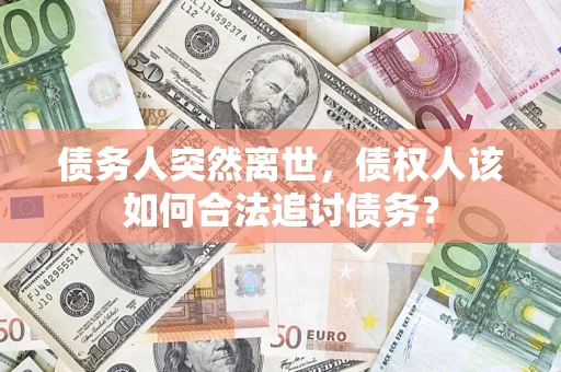 北京债务人突然离世，债权人该如何合法追讨债务？