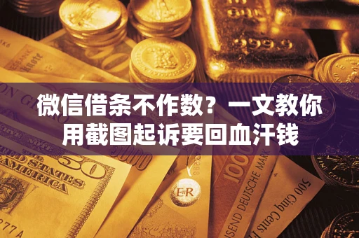 北京微信借条不作数？一文教你用截图起诉要回血汗钱