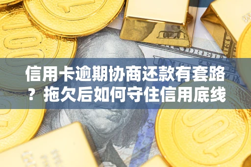 北京信用卡逾期协商还款有套路？拖欠后如何守住信用底线？