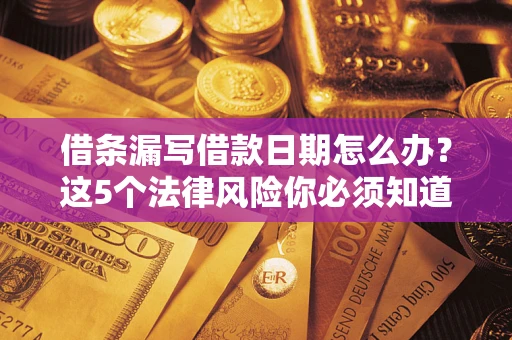北京借条漏写借款日期怎么办？这5个法律风险你必须知道