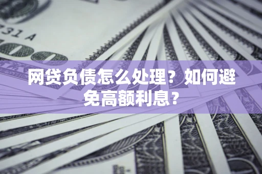 北京网贷负债怎么处理？如何避免高额利息？
