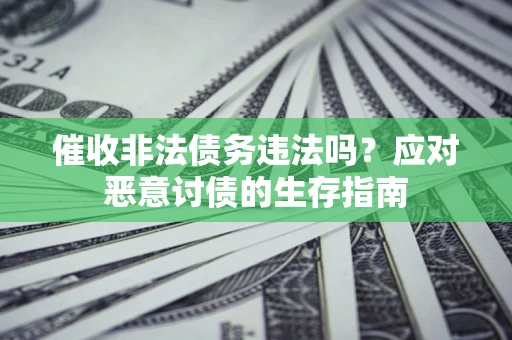 北京催收非法债务违法吗？应对恶意讨债的生存指南
