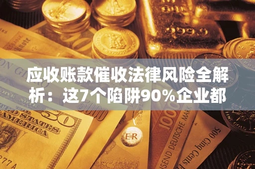 北京应收账款催收法律风险全解析：这7个陷阱90%企业都踩过（含合规应对指南）