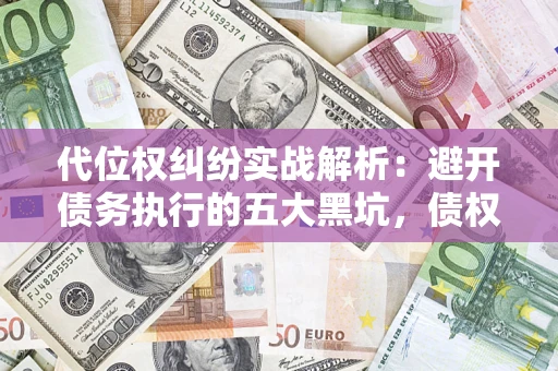 北京代位权纠纷实战解析：避开债务执行的五大黑坑，债权人必看指南