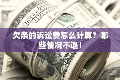 北京欠条的诉讼费怎么计算?哪些情况不退! 北京欠条的诉讼费怎么计算?哪些情况不退!