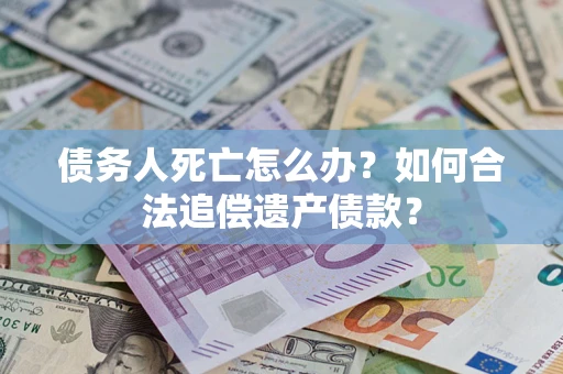 北京债务人死亡怎么办？如何合法追偿遗产债款？