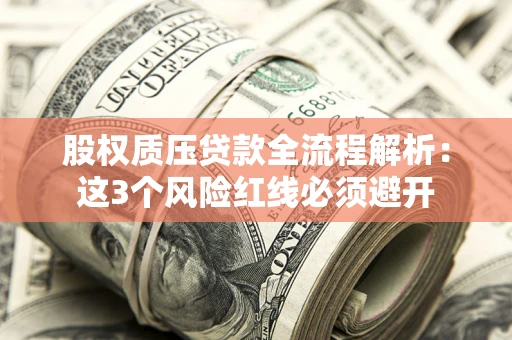 北京股权质压贷款全流程解析：这3个风险红线必须避开