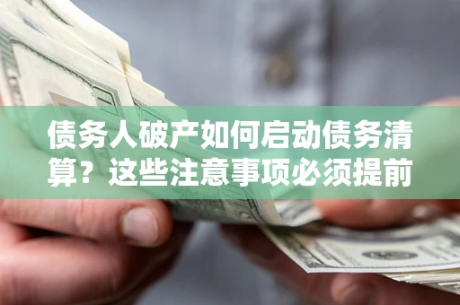 北京债务人破产如何启动债务清算？这些注意事项必须提前知道
