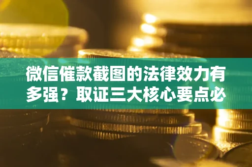 北京微信催款截图的法律效力有多强？取证三大核心要点必须知道！