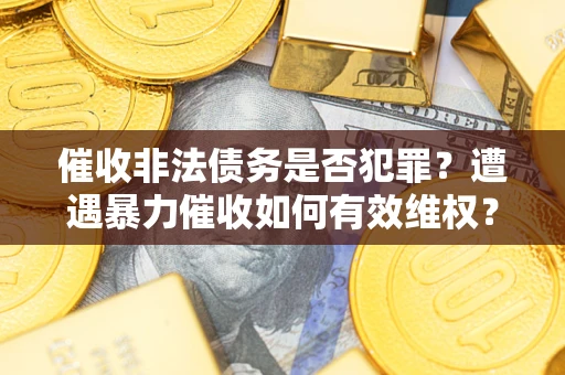 北京催收非法债务是否犯罪?遭遇暴力催收如何有效维权? 北京催收非法债务是否犯罪?遭遇暴力催收如何有效维权?