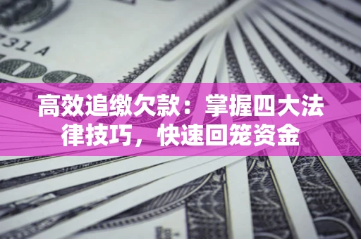 北京高效追缴欠款：掌握四大法律技巧，快速回笼资金