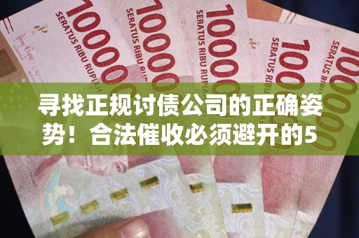 北京寻找正规讨债公司的正确姿势！合法催收必须避开的5大雷区