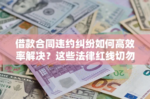 北京借款合同违约纠纷如何高效率解决？这些法律红线切勿触碰