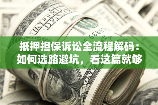 北京抵押担保诉讼全流程解码：如何选路避坑，看这篇就够了