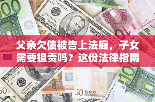北京父亲欠债被告上法庭，子女需要担责吗？这份法律指南必须看完