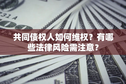 北京共同债权人如何维权？有哪些法律风险需注意？