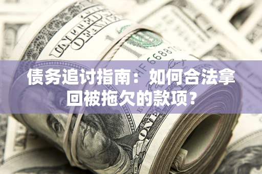 北京债务追讨指南：如何合法拿回被拖欠的款项？