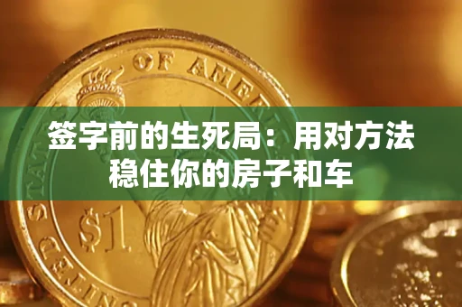 北京签字前的生死局：用对方法稳住你的房子和车