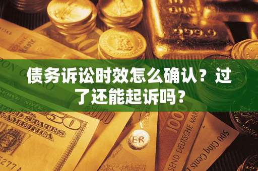 北京债务诉讼时效怎么确认？过了还能起诉吗？