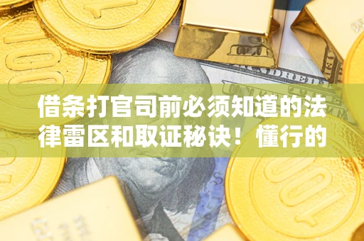 北京借条打官司前必须知道的法律雷区和取证秘诀！懂行的人已经留好这些证据