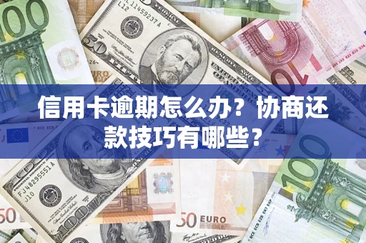 北京信用卡逾期怎么办？协商还款技巧有哪些？