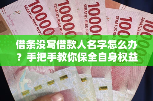 北京借条没写借款人名字怎么办？手把手教你保全自身权益