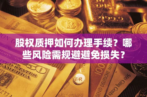 北京股权质押如何办理手续？哪些风险需规避避免损失？