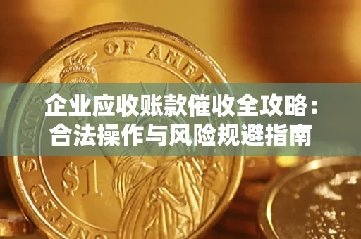 北京企业应收账款催收全攻略：合法操作与风险规避指南