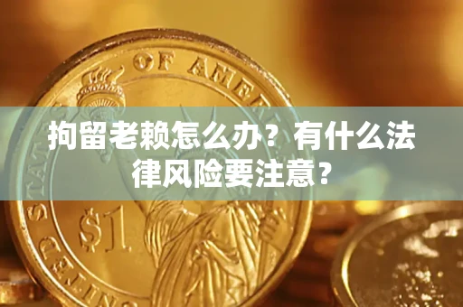 北京拘留老赖怎么办？有什么法律风险要注意？