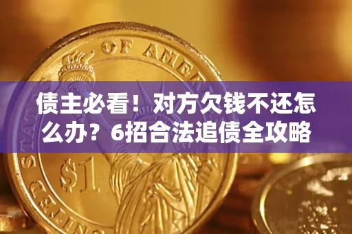 北京债主必看！对方欠钱不还怎么办？6招合法追债全攻略