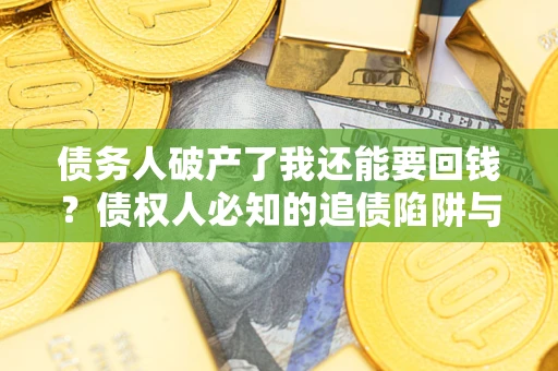 北京债务人破产了我还能要回钱？债权人必知的追债陷阱与破局之道