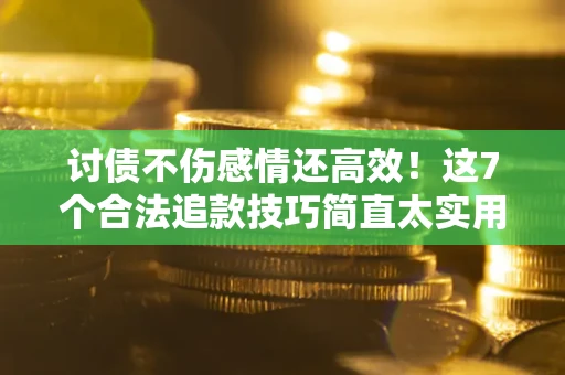 北京讨债不伤感情还高效！这7个合法追款技巧简直太实用