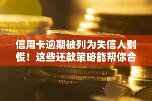 北京信用卡逾期被列为失信人别慌！这些还款策略能帮你合法止损