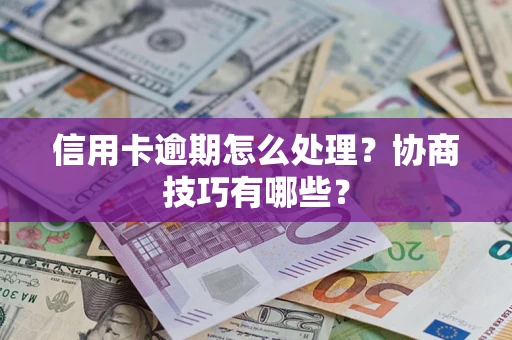 北京信用卡逾期怎么处理？协商技巧有哪些？