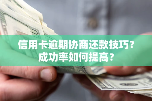 北京信用卡逾期协商还款技巧？成功率如何提高？