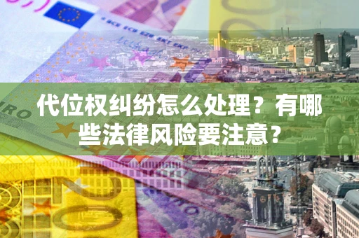 北京代位权纠纷怎么处理？有哪些法律风险要注意？