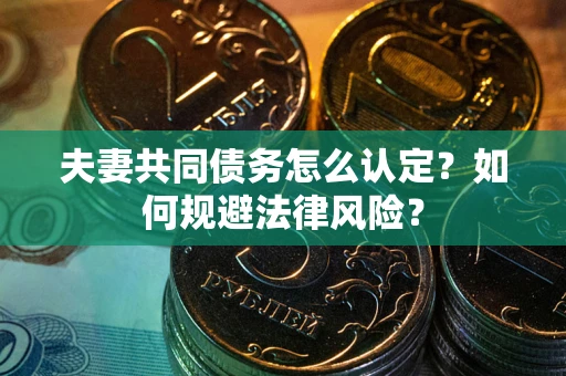北京夫妻共同债务怎么认定？如何规避法律风险？