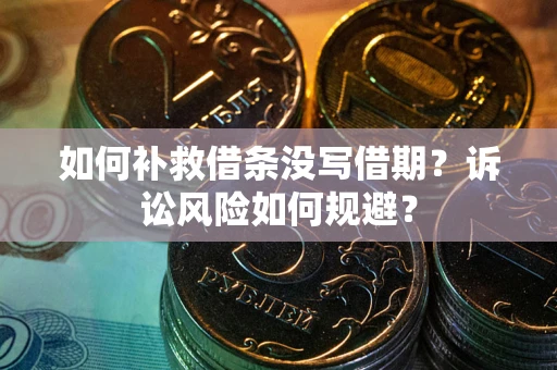 北京如何补救借条没写借期？诉讼风险如何规避？