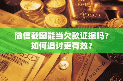 北京微信截图能当欠款证据吗？如何追讨更有效？