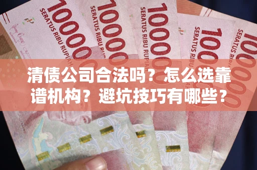 北京清债公司合法吗？怎么选靠谱机构？避坑技巧有哪些？