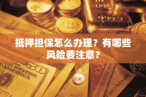 北京抵押担保怎么办理？有哪些风险要注意？