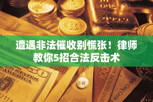 北京遭遇非法催收别慌张！律师教你5招合法反击术