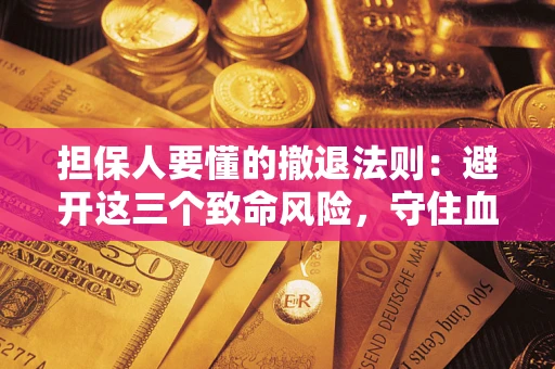 北京担保人要懂的撤退法则：避开这三个致命风险，守住血汗钱