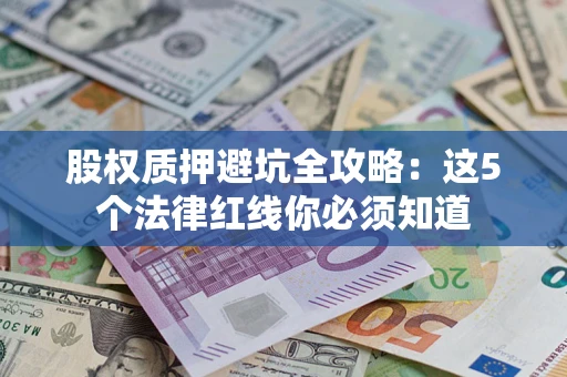 北京股权质押避坑全攻略：这5个法律红线你必须知道