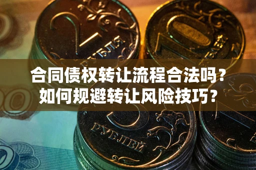北京合同债权转让流程合法吗？如何规避转让风险技巧？